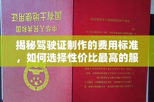 西螺揭秘驾驶证制作的费用标准，如何选择性价比最高的服务？